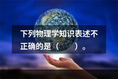 下列物理学知识表述不正确的是（　　）。