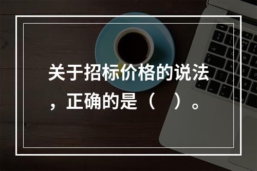 关于招标价格的说法，正确的是（　）。