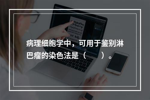 病理细胞学中，可用于鉴别淋巴瘤的染色法是（　　）。