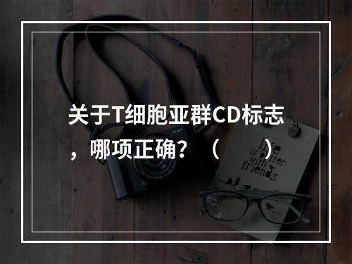 关于T细胞亚群CD标志，哪项正确？（　　）