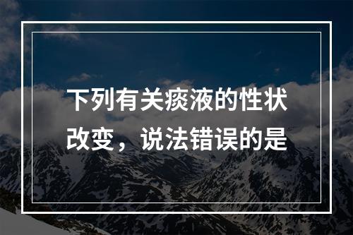 下列有关痰液的性状改变，说法错误的是