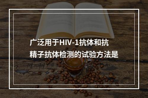 广泛用于HIV-1抗体和抗精子抗体检测的试验方法是