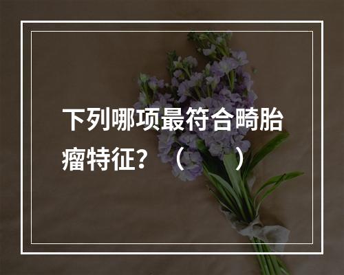 下列哪项最符合畸胎瘤特征？（　　）