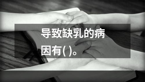 导致缺乳的病因有( )。