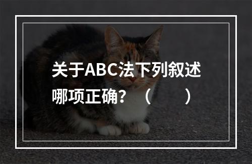 关于ABC法下列叙述哪项正确？（　　）