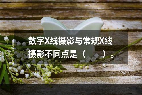 数字X线摄影与常规X线摄影不同点是（　　）。