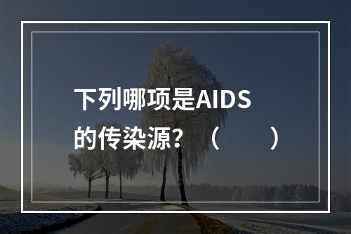 下列哪项是AIDS的传染源？（　　）