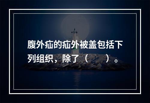 腹外疝的疝外被盖包括下列组织，除了（　　）。