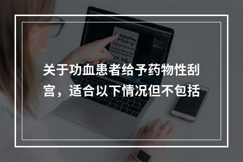 关于功血患者给予药物性刮宫，适合以下情况但不包括