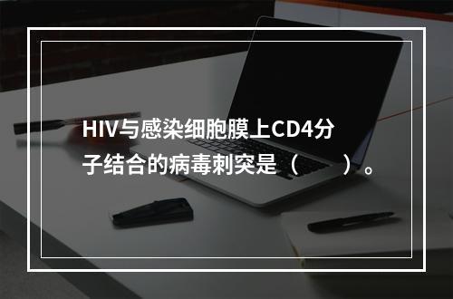 HIV与感染细胞膜上CD4分子结合的病毒刺突是（　　）。