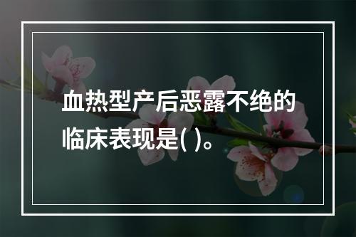 血热型产后恶露不绝的临床表现是( )。