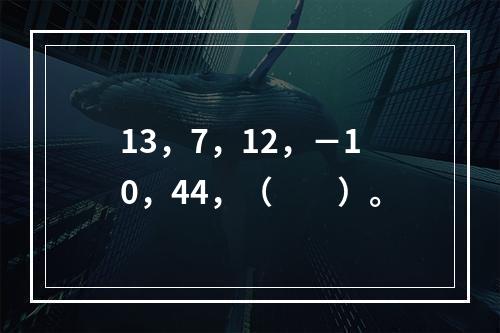 13，7，12，－10，44，（　　）。