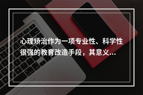 心理矫治作为一项专业性、科学性很强的教育改造手段，其意义不