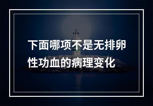 下面哪项不是无排卵性功血的病理变化