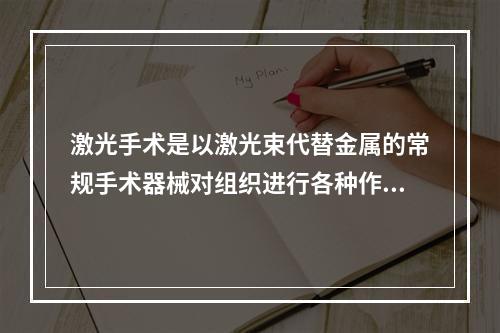 激光手术是以激光束代替金属的常规手术器械对组织进行各种作用