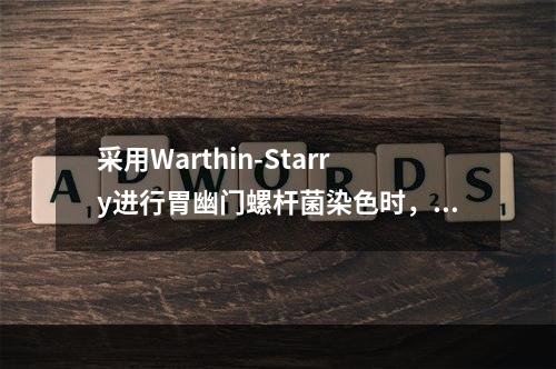 采用Warthin-Starry进行胃幽门螺杆菌染色时，胃