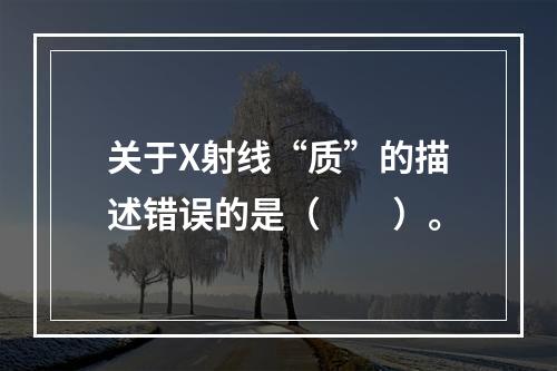 关于X射线“质”的描述错误的是（　　）。