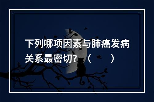 下列哪项因素与肺癌发病关系最密切？（　　）