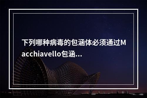 下列哪种病毒的包涵体必须通过Macchiavello包涵体