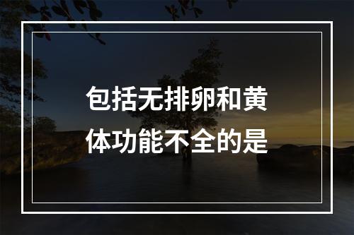 包括无排卵和黄体功能不全的是