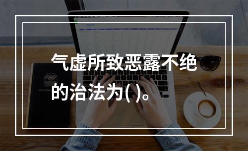 气虚所致恶露不绝的治法为( )。