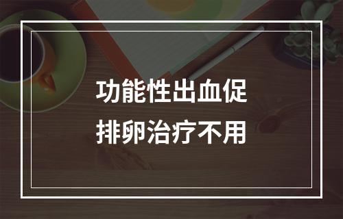 功能性出血促排卵治疗不用