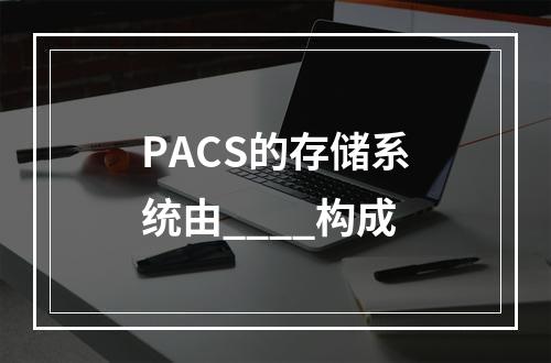 PACS的存储系统由____构成