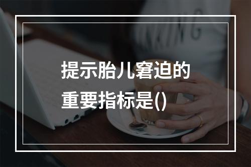 提示胎儿窘迫的重要指标是()