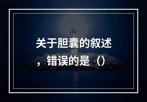 关于胆囊的叙述，错误的是（）