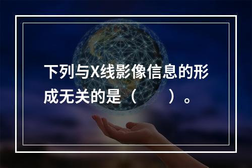 下列与X线影像信息的形成无关的是（　　）。