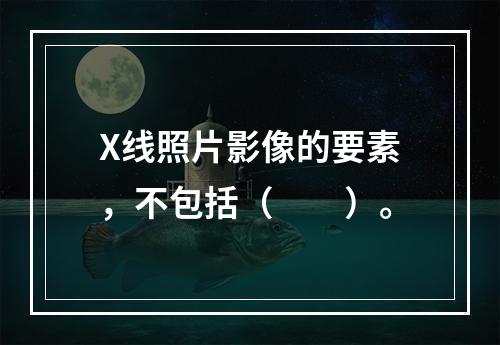 X线照片影像的要素，不包括（　　）。