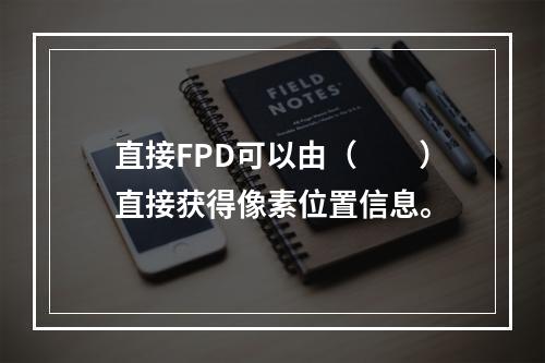 直接FPD可以由（　　）直接获得像素位置信息。