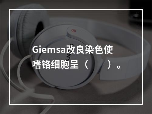 Giemsa改良染色使嗜铬细胞呈（　　）。