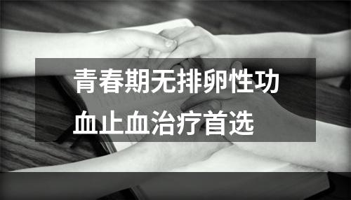 青春期无排卵性功血止血治疗首选