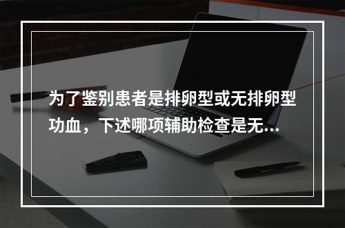 为了鉴别患者是排卵型或无排卵型功血，下述哪项辅助检查是无意义