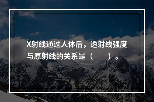 X射线通过人体后，透射线强度与原射线的关系是（　　）。