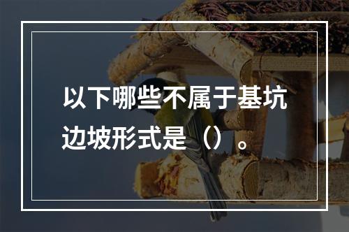 以下哪些不属于基坑边坡形式是（）。