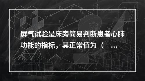 屏气试验是床旁简易判断患者心肺功能的指标，其正常值为（　　）