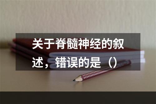 关于脊髓神经的叙述，错误的是（）