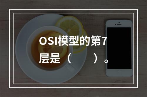 OSI模型的第7层是（　　）。