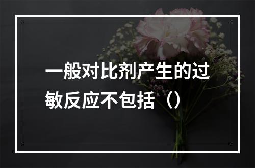 一般对比剂产生的过敏反应不包括（）