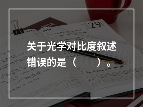 关于光学对比度叙述错误的是（　　）。