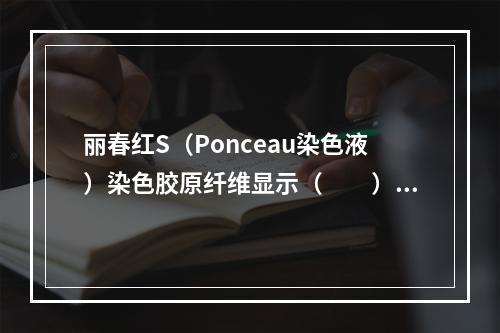 丽春红S（Ponceau染色液）染色胶原纤维显示（　　）。