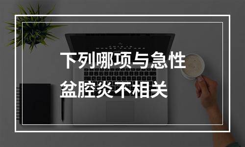 下列哪项与急性盆腔炎不相关