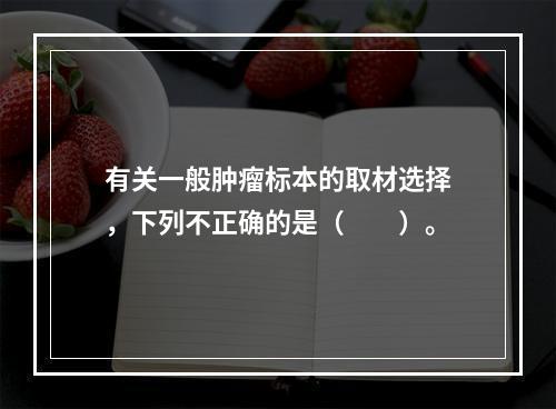 有关一般肿瘤标本的取材选择，下列不正确的是（　　）。