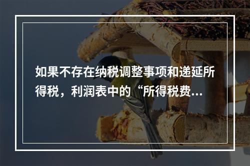 如果不存在纳税调整事项和递延所得税，利润表中的“所得税费用”