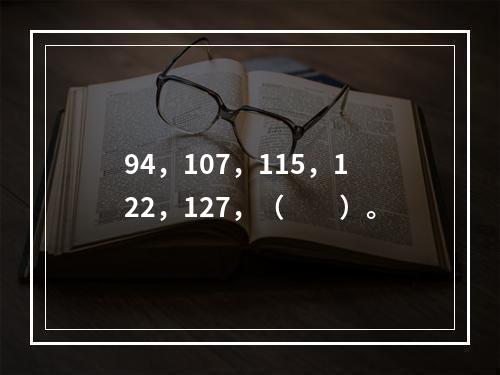 94，107，115，122，127，（　　）。