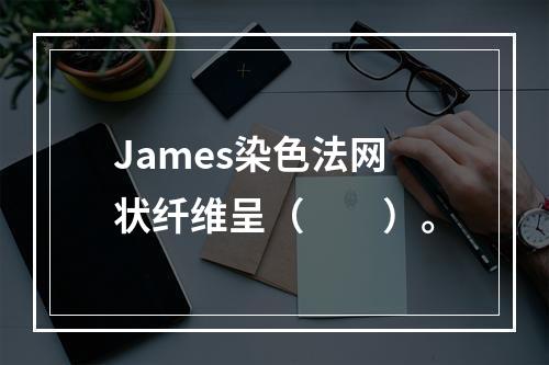 James染色法网状纤维呈（　　）。