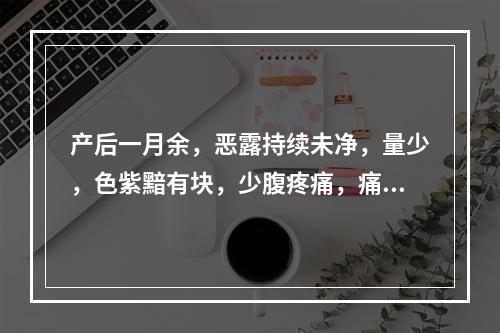 产后一月余，恶露持续未净，量少，色紫黯有块，少腹疼痛，痛时有