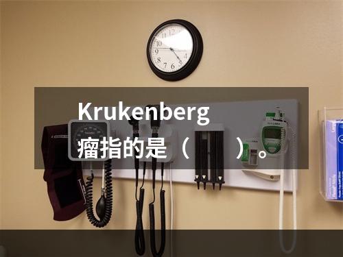 Krukenberg瘤指的是（　　）。